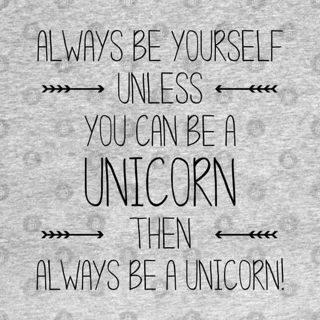 Always be Yourself. Unless you can be a Unicorn. Then Always be a Unicorn by Everyday Inspiration